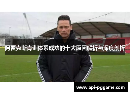 阿贾克斯青训体系成功的十大原因解析与深度剖析
