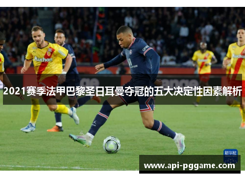 2021赛季法甲巴黎圣日耳曼夺冠的五大决定性因素解析