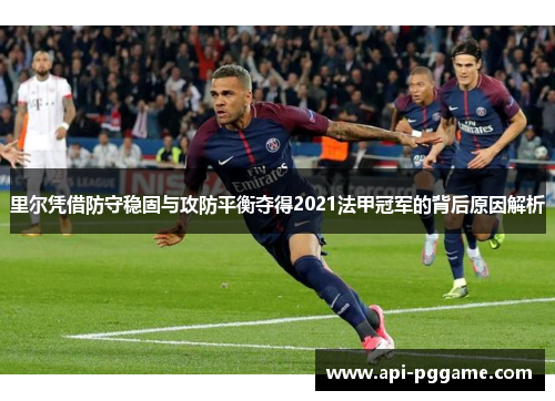 里尔凭借防守稳固与攻防平衡夺得2021法甲冠军的背后原因解析