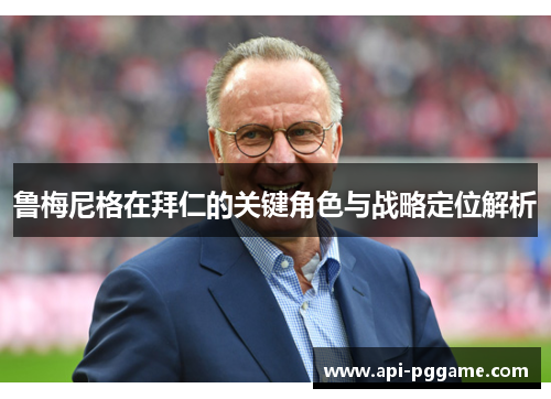 鲁梅尼格在拜仁的关键角色与战略定位解析