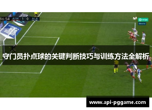 守门员扑点球的关键判断技巧与训练方法全解析