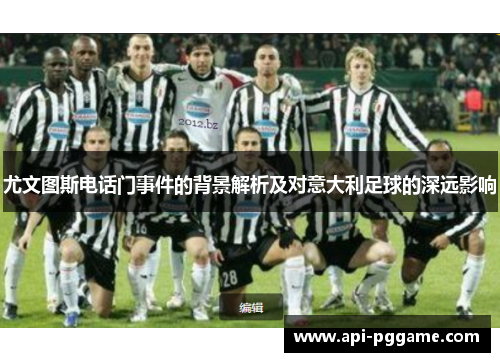 尤文图斯电话门事件的背景解析及对意大利足球的深远影响