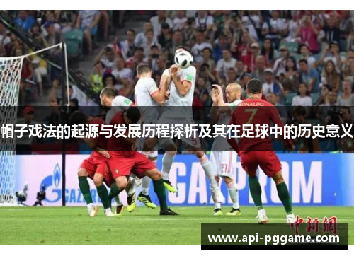 帽子戏法的起源与发展历程探析及其在足球中的历史意义