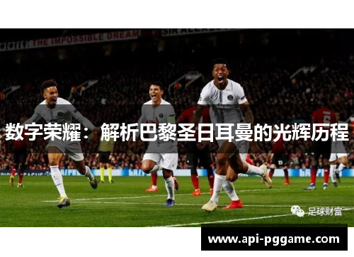 数字荣耀：解析巴黎圣日耳曼的光辉历程