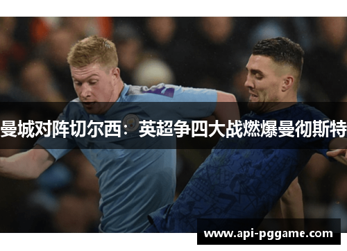 曼城对阵切尔西：英超争四大战燃爆曼彻斯特