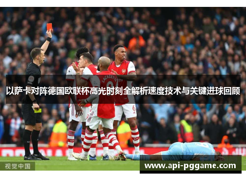 以萨卡对阵德国欧联杯高光时刻全解析速度技术与关键进球回顾