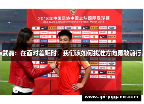 武磊：在面对差距时，我们该如何找准方向勇敢前行