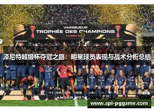 泽尼特超级杯夺冠之路：明星球员表现与战术分析总结