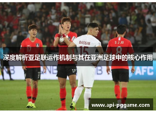 深度解析亚足联运作机制与其在亚洲足球中的核心作用