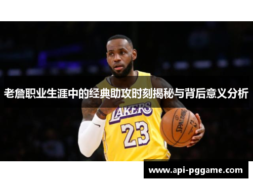 老詹职业生涯中的经典助攻时刻揭秘与背后意义分析