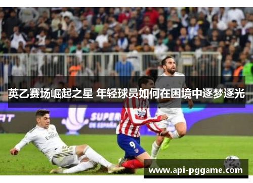 英乙赛场崛起之星 年轻球员如何在困境中逐梦逐光